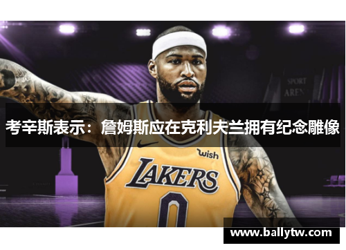 考辛斯表示：詹姆斯应在克利夫兰拥有纪念雕像