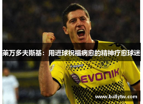 莱万多夫斯基：用进球祝福病愈的精神疗愈球迷