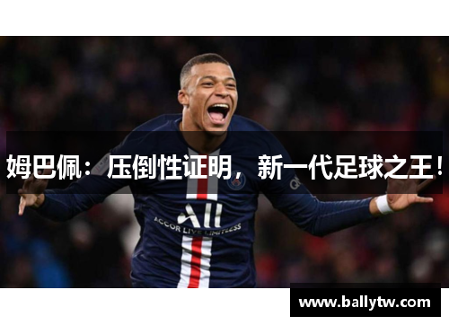 姆巴佩：压倒性证明，新一代足球之王！