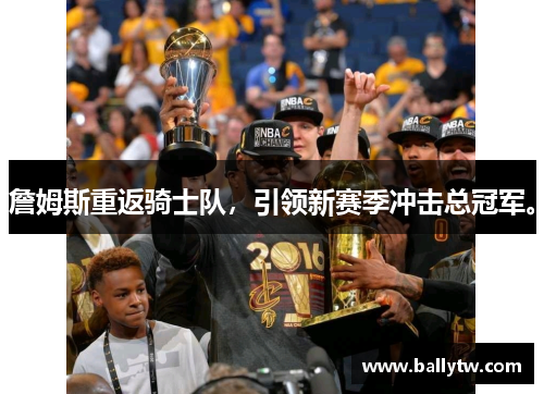 詹姆斯重返骑士队，引领新赛季冲击总冠军。